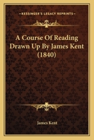 A Course of Reading Drawn Up by James Kent 1437451004 Book Cover