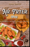 100 Air Fryer Ideas: A Beginner's Cookbook For Quick And Easy Meals 1801591253 Book Cover