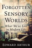 Forgotten Sensory Worlds: What We've Lost in Modern Life B0GPNB5BGC Book Cover