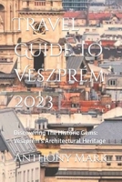 Travel Guide To Veszprém 2023: Discovering The Historic Gems: Veszprém’s Architectural Heritage B0CDYY6VY3 Book Cover