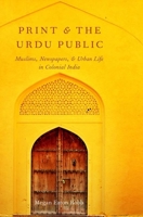 Print and the Urdu Public: Muslims, Newspapers, and Urban Life in Colonial India 0190089377 Book Cover