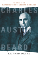 Charles Austin Beard: The Return of the Master Historian of American Imperialism 1501770179 Book Cover