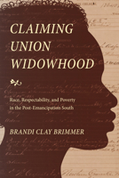 Claiming Union Widowhood: Race, Respectability, and Poverty in the Post-Emancipation South 1478011327 Book Cover