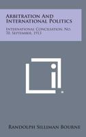 Arbitration and International Politics: International Conciliation, No. 70, September, 1913 1258721864 Book Cover