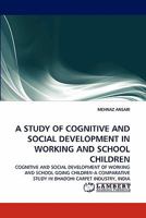 A STUDY OF COGNITIVE AND SOCIAL DEVELOPMENT IN WORKING AND SCHOOL CHILDREN: COGNITIVE AND SOCIAL DEVELOPMENT OF WORKING AND SCHOOL GOING CHILDREN-A COMPARATIVE STUDY IN BHADOHI CARPET INDUSTRY, INDIA 3843388423 Book Cover