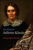 The World of Juliette Kinzie: Chicago before the Fire 022666452X Book Cover