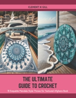 The Ultimate Guide to Crochet: 15 Exquisite Mandala Style Throws for Textured Afghans Book B0CT8NHBHB Book Cover