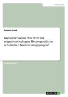 Kulturelle Vielfalt. Wie wird mit migrationsbedingter Heterogenität im schulischen Kontext umgegangen? 3668573476 Book Cover