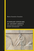Funerary Epigrams of Ancient Greece: Reflections on Literature, Society and Religion 1350182885 Book Cover