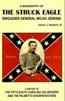 The Struck Eagle: A Biography of Brigadier General Micah Jenkins, and a History of the Fifth South Carolina Volunteers and the Palmetto Sharpshooters 1572490179 Book Cover