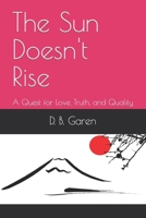 The Sun Doesn't Rise: A Quest for Love, Truth, and Quality B0BJ4WKSMB Book Cover