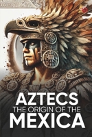 Aztecs the Origin of the Mexica Illustrated: Myths, History, and Culture of a Legendary People B0DX2BBP1T Book Cover