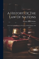 A History Of The Law Of Nations: From The Earliest Times To The Peace Of Westphalia, 1648 1021441414 Book Cover