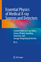 Essential Physics of Medical X-ray Sources and Detectors: Lecture Notes on X-ray Tubes, Linacs, Photon-Counting Detectors, and Energy-Integrating Detectors 303227799X Book Cover