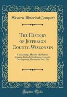 The History of Jefferson County, Iowa, Containing a History of the County, Its Cities, Towns, &C: A Biographical Directory of Citizens, War Records of ... Portraits of Early Settlers and Prom 1346025452 Book Cover