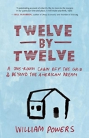 Twelve by Twelve: A One-Room Cabin Off the Grid and Beyond the American Dream 1577318978 Book Cover