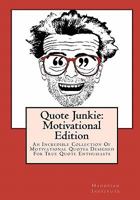 Quote Junkie: Motivational Edition: An Incredible Collection of Motivational Quotes Designed for True Quote Enthusiasts 1434896226 Book Cover