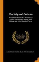 The Holyrood Ordinale: A Scottish Version Of A Directory Of English Augustinian Canons : With Manual And Other Liturgical Forms - Primary Source Edition 1018635378 Book Cover