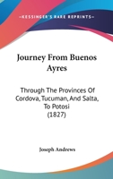 Journey From Buenos Ayres: Through The Provinces Of Cordova, Tucuman, And Salta, To Potosi 1165543362 Book Cover