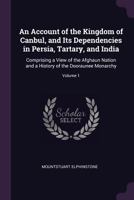 An Account of the Kingdom of Caubul, and its Dependencies in Persia, Tartary, and India; Comprising a View of the Afghaun Nation, Volume 1 101699589X Book Cover