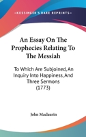 An Essay on the Prophecies relating to the Messiah: to which are subjoined, An Inquiry into Happiness, and three Sermons 1148023062 Book Cover