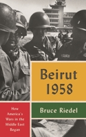 Beirut 1958: How America's Wars in the Middle East Began 0815740557 Book Cover
