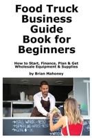 Food Truck Business Guide Book for Beginners: How to Start, Finance, Plan & Get Wholesale Equipment & Supplies 1951929942 Book Cover