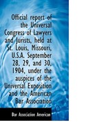 Official report of the Universal Congress of Lawyers and Jurists, held at St. Louis, Missouri, U.S.A 1115620037 Book Cover
