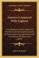 America Compared With England: The Respective Social Effects Of The American And English Systems Of Government And Legislation, And The Mission Of Democracy 1164564218 Book Cover