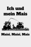 Ich und mein Mais Maisi, Maisi, Mais: Kalender A5 Notizbuch mit einem Maish�cksler f�r einen Landwirt oder Lohner in der Landwirtschaft als Geschenk 1691476080 Book Cover