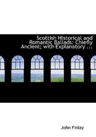 Scottish Historical and Romantic Ballads, Chiefly Ancient, with Explanatory Notes and a Glossary 1018887458 Book Cover