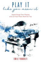 Play It Like You Mean It!: Supercharge Your Playing and Let Your Piano Work for You 1737408309 Book Cover
