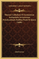 Murices Catholicae Et Germanicae Antiquitatis Sectariorum Praedicantium Pedibus Positi Et Sparsi (1608) 1120329531 Book Cover