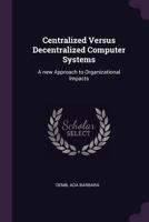 Centralized Versus Decentralized Computer Systems: A new Approach to Organizational Impacts 1378840402 Book Cover