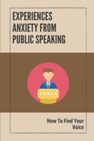 Experiences Anxiety From Public Speaking: How To Find Your Voice: Instruction To Build Your Confidence In Speaking B099C5LNGS Book Cover