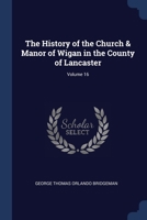 The History of the Church & Manor of Wigan in the County of Lancaster; Volume 16 1376388030 Book Cover