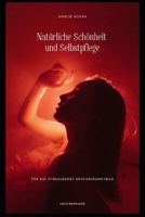 Natürliche Schönheit und Selbstpflege für ein strahlendes Erscheinungsbild: Entdecke die Geheimnisse natürlicher Schönheit und pflege dich von innen ... in allen Lebensbereichen) (German Edition) B0CML7SK31 Book Cover