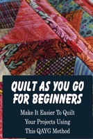 Quilt As You Go For Beginners: Make It Easier To Quilt Your Projects Using This QAYG Method: Where Do You Start Quilting A Quilt B09DJ3W6RR Book Cover