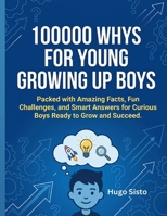 100000 WHY FOR YOUNG GROWING UP BOYS: packed with amazing facts, fun challenges, and smart Answer for curious Boys Ready to Grow and Succeed. B0HDG63NRR Book Cover