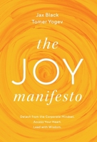 The Joy Manifesto: Detach from the Corporate Mindset. Access Your Heart. Lead with Wisdom. 1544532938 Book Cover