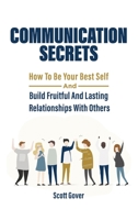 Communication Secrets: How To Be Your Best Self And Build Fruitful And Lasting Relationships With Others 164696053X Book Cover