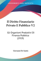 Il Diritto Finanziario Privato E Pubblico V2: Gli Organismi Produttivi Di Finanza Pubblica (1919) 116812249X Book Cover