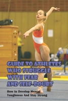 Guide To Athletes Who Struggle With Fear And Self-doubt_ How To Develop Mental Toughness And Stay Strong: Gymnastics Career B08R6H1345 Book Cover