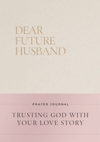 Dear Future Husband Prayer Journal: Trusting God with Your Love Story 140025633X Book Cover