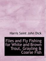 Flies and Fly Fishing for White and Brown Trout, Grayling and Coarse Fish 1546919406 Book Cover