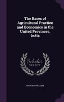 The Bases of Agricultural Practice and Economics in the United Provinces, India 1346859582 Book Cover