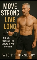 Move Strong, Live Long: The 50+ Program for Strength and Mobility: A Complete Guide to Building Lifelong Fitness, Balance, and Confidence for Active Adults B0FVT4SXY5 Book Cover