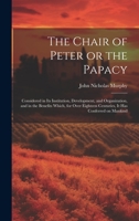 The Chair of Peter ; Or the Papacy Considered in Its Institution, Development, and Organization, and in the Benefits Which, for Over Eighteen Centuries, It Has Conferred On Mankind 1022180436 Book Cover