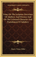 Essay on the Scripture Doctrines of Adultery and Divorce, and on the Criminal Character and Punishment of Adultery, by the Ancient Laws of England and Other Countries: Being a Subject Proposed for Inv 0353967629 Book Cover