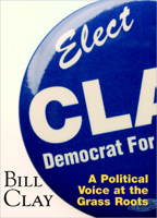 Bill Clay: A Political Voice At The Grass Roots : Elect Clay Democrat for Congress 1883982529 Book Cover